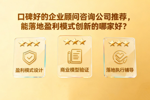 口碑好的企業(yè)顧問(wèn)咨詢(xún)公司推薦，能落地盈利模式創(chuàng)新的哪家好？